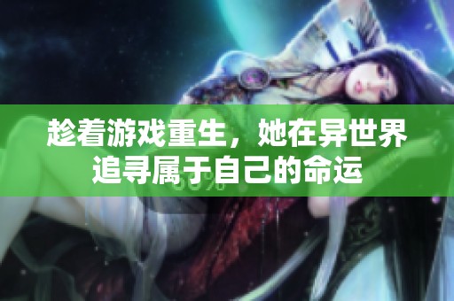 趁着游戏重生，她在异世界追寻属于自己的命运