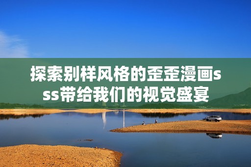 探索别样风格的歪歪漫画sss带给我们的视觉盛宴