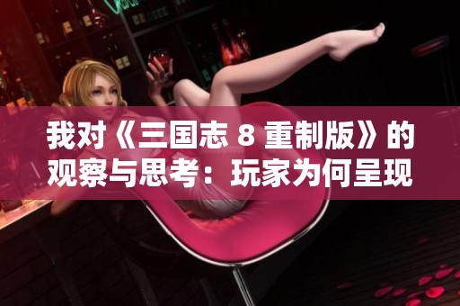 我对《三国志 8 重制版》的观察与思考：玩家为何呈现两极分化的评价现象