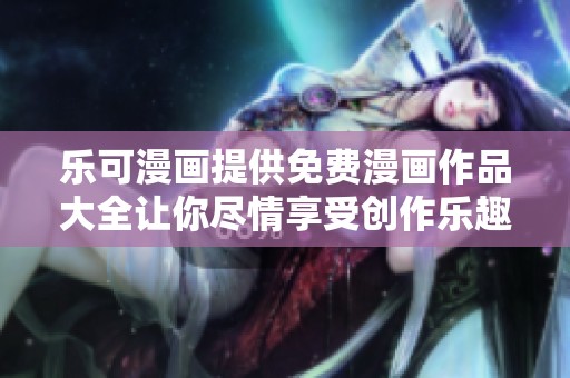乐可漫画提供免费漫画作品大全让你尽情享受创作乐趣