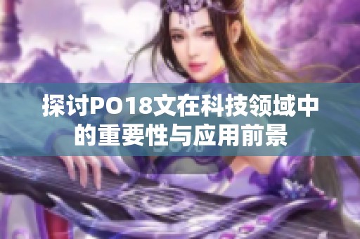 探讨PO18文在科技领域中的重要性与应用前景