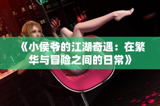 《小侯爷的江湖奇遇：在繁华与冒险之间的日常》