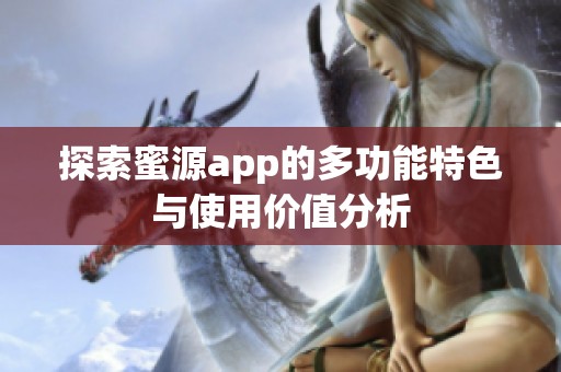 探索蜜源app的多功能特色与使用价值分析