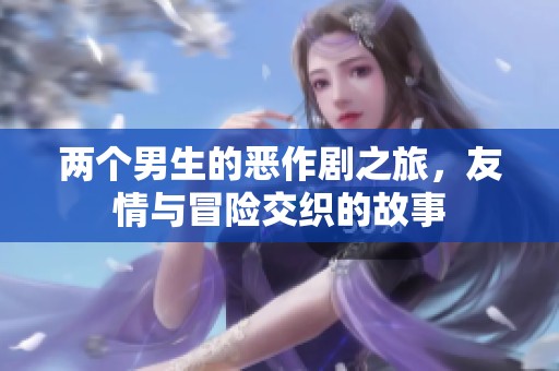 两个男生的恶作剧之旅，友情与冒险交织的故事
