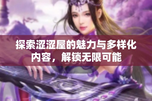 探索涩涩屋的魅力与多样化内容，解锁无限可能