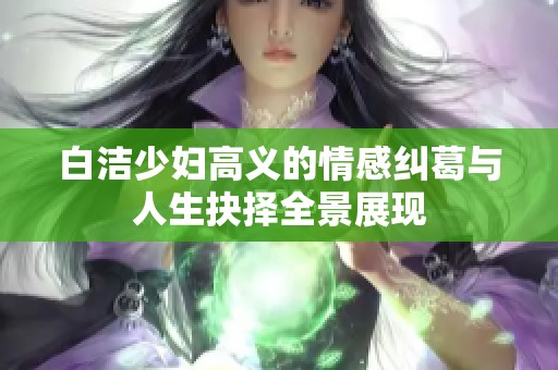 白洁少妇高义的情感纠葛与人生抉择全景展现
