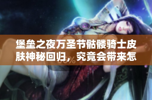 堡垒之夜万圣节骷髅骑士皮肤神秘回归，究竟会带来怎样的新惊喜和挑战呢