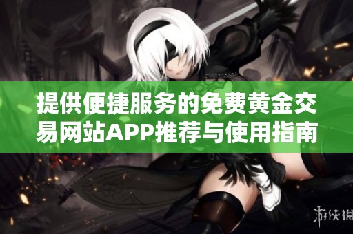 提供便捷服务的免费黄金交易网站APP推荐与使用指南