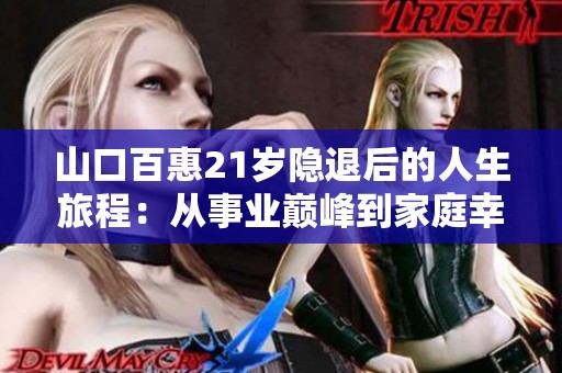 山口百惠21岁隐退后的人生旅程：从事业巅峰到家庭幸福依然绽放光芒