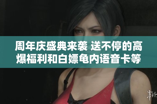 周年庆盛典来袭 送不停的高爆福利和白嫖龟内语音卡等你领取