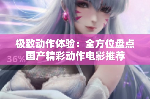 极致动作体验：全方位盘点国产精彩动作电影推荐
