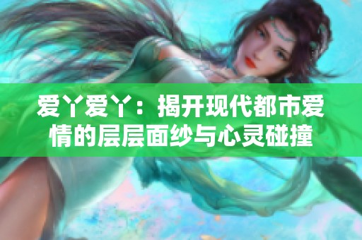 爱丫爱丫：揭开现代都市爱情的层层面纱与心灵碰撞