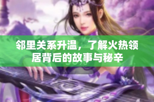 邻里关系升温，了解火热领居背后的故事与秘辛