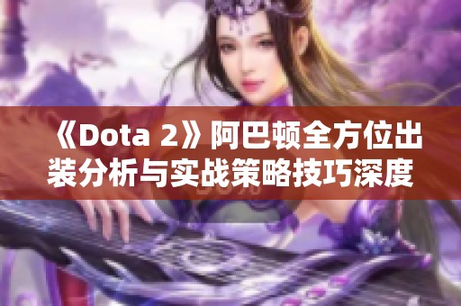 《Dota 2》阿巴顿全方位出装分析与实战策略技巧深度解读