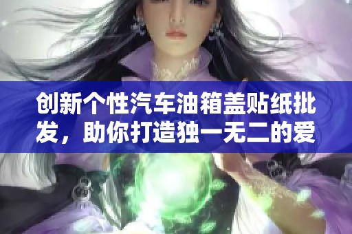 创新个性汽车油箱盖贴纸批发，助你打造独一无二的爱车风格！