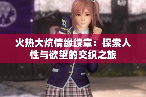 火热大炕情缘续章：探索人性与欲望的交织之旅