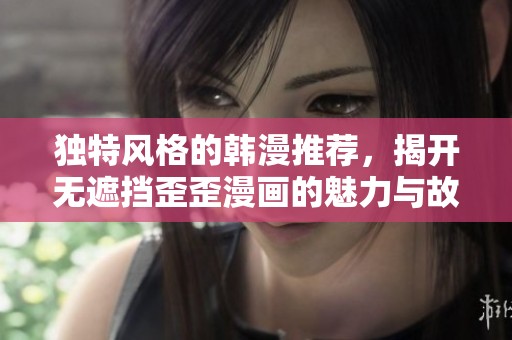 独特风格的韩漫推荐，揭开无遮挡歪歪漫画的魅力与故事