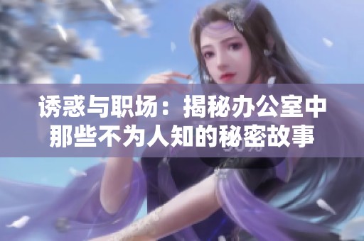 诱惑与职场：揭秘办公室中那些不为人知的秘密故事