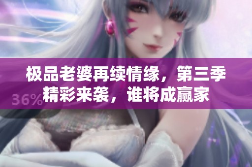 极品老婆再续情缘，第三季精彩来袭，谁将成赢家