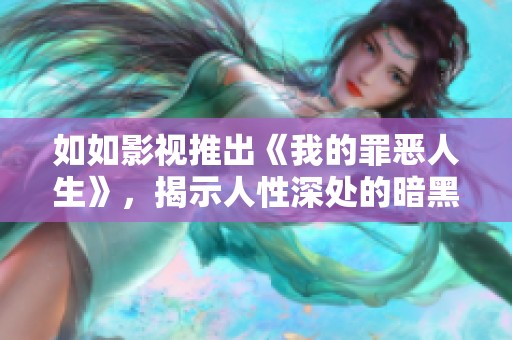 如如影视推出《我的罪恶人生》，揭示人性深处的暗黑秘密