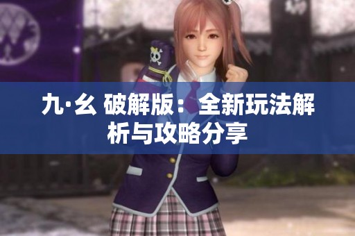 九·幺 破解版：全新玩法解析与攻略分享