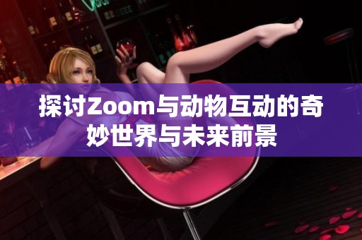 探讨Zoom与动物互动的奇妙世界与未来前景