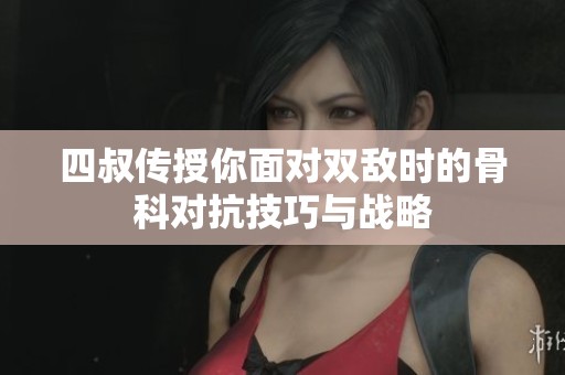 四叔传授你面对双敌时的骨科对抗技巧与战略