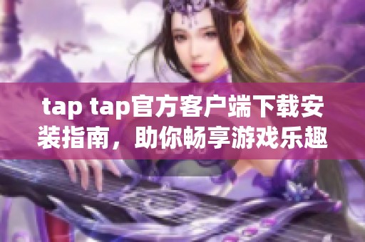 tap tap官方客户端下载安装指南，助你畅享游戏乐趣