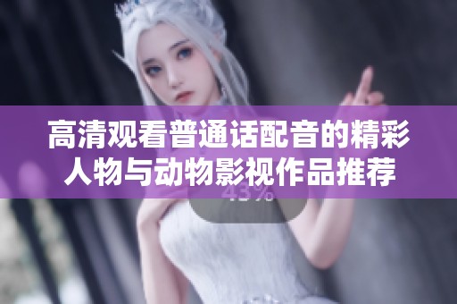 高清观看普通话配音的精彩人物与动物影视作品推荐