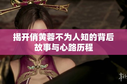 揭开俏黄蓉不为人知的背后故事与心路历程