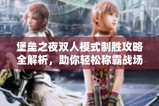 堡垒之夜双人模式制胜攻略全解析，助你轻松称霸战场技巧分享