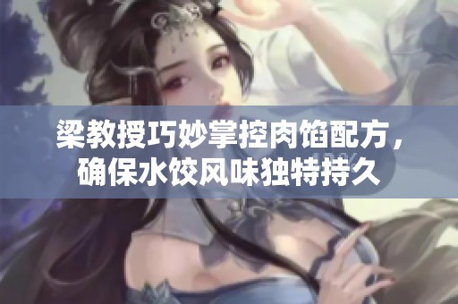 梁教授巧妙掌控肉馅配方，确保水饺风味独特持久