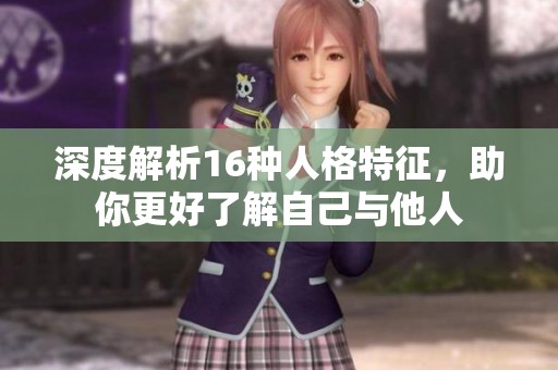 深度解析16种人格特征，助你更好了解自己与他人