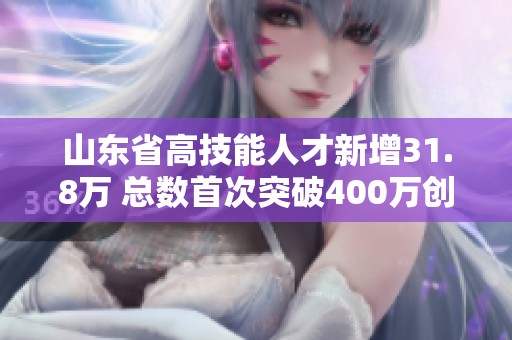 山东省高技能人才新增31.8万 总数首次突破400万创历史新高