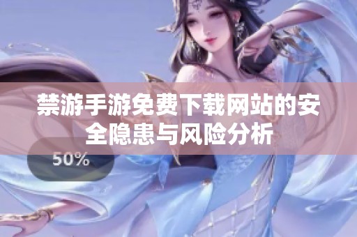 禁游手游免费下载网站的安全隐患与风险分析