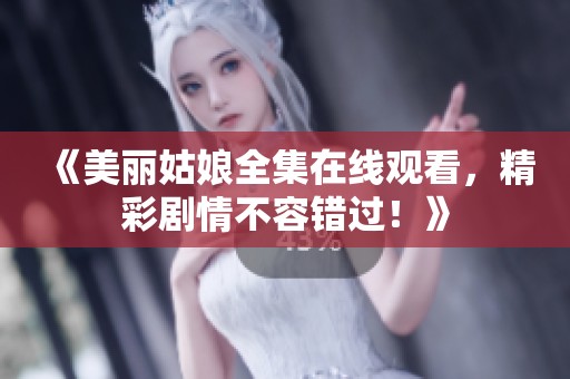 《美丽姑娘全集在线观看，精彩剧情不容错过！》