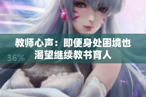 教师心声：即便身处困境也渴望继续教书育人