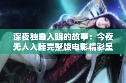 深夜独自入眠的故事：今夜无人入睡完整版电影精彩呈现