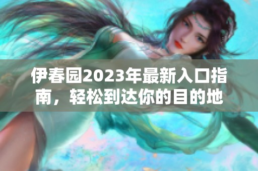 伊春园2023年最新入口指南，轻松到达你的目的地
