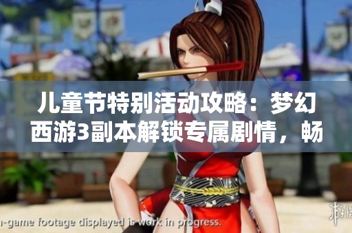儿童节特别活动攻略：梦幻西游3副本解锁专属剧情，畅享欢乐探险之旅