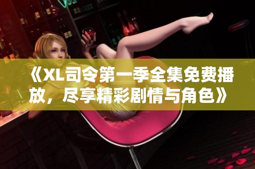 《XL司令第一季全集免费播放，尽享精彩剧情与角色》