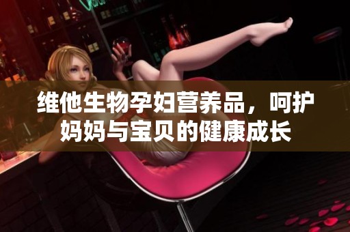 维他生物孕妇营养品，呵护妈妈与宝贝的健康成长