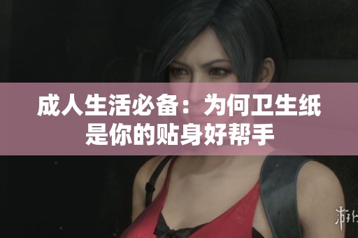 成人生活必备：为何卫生纸是你的贴身好帮手