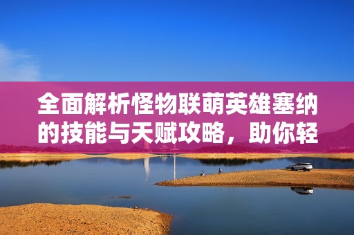 全面解析怪物联萌英雄塞纳的技能与天赋攻略，助你轻松上手游戏！