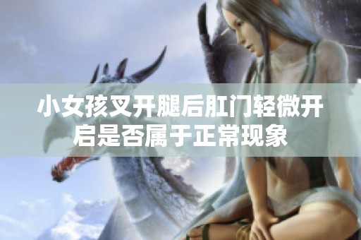 小女孩叉开腿后肛门轻微开启是否属于正常现象