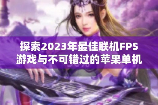 探索2023年最佳联机FPS游戏与不可错过的苹果单机游戏推荐汇总