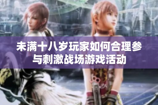 未满十八岁玩家如何合理参与刺激战场游戏活动
