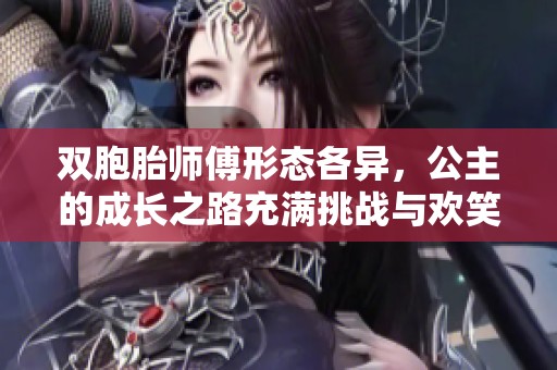 双胞胎师傅形态各异，公主的成长之路充满挑战与欢笑