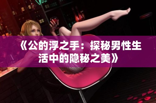 《公的浮之手：探秘男性生活中的隐秘之美》