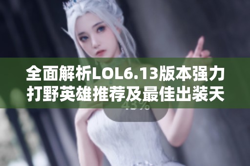 全面解析LOL6.13版本强力打野英雄推荐及最佳出装天赋符文选择指南